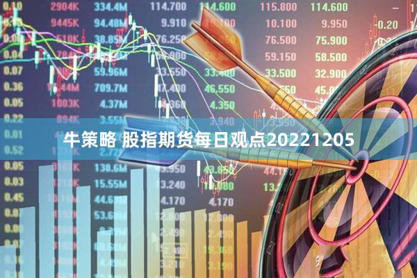 牛策略 股指期货每日观点20221205