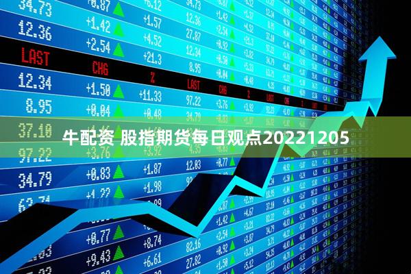 牛配资 股指期货每日观点20221205