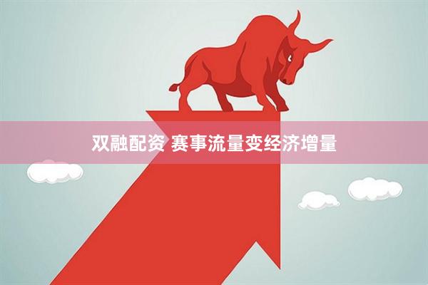 双融配资 赛事流量变经济增量