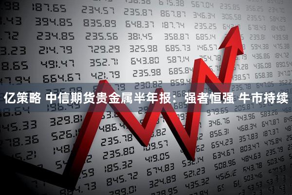 亿策略 中信期货贵金属半年报：强者恒强 牛市持续