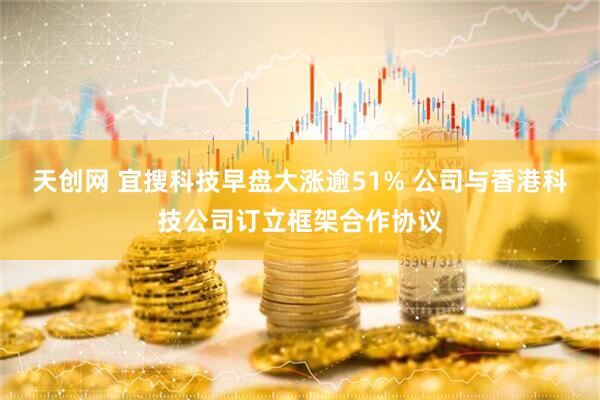 天创网 宜搜科技早盘大涨逾51% 公司与香港科技公司订立框架合作协议