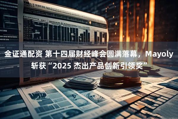 金证通配资 第十四届财经峰会圆满落幕，Mayoly斩获“2025 杰出产品创新引领奖”