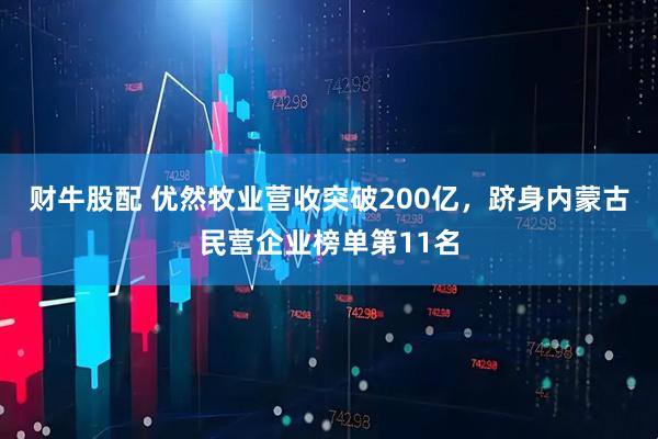 财牛股配 优然牧业营收突破200亿，跻身内蒙古民营企业榜单第11名