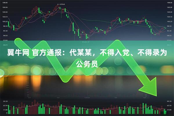 翼牛网 官方通报：代某某，不得入党、不得录为公务员