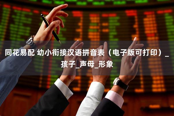 同花易配 幼小衔接汉语拼音表（电子版可打印）_孩子_声母_形象