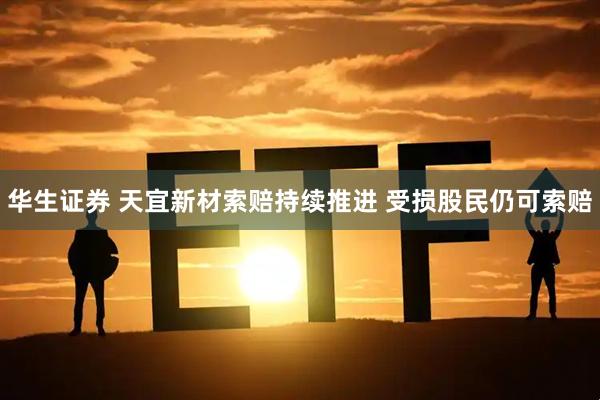 华生证券 天宜新材索赔持续推进 受损股民仍可索赔