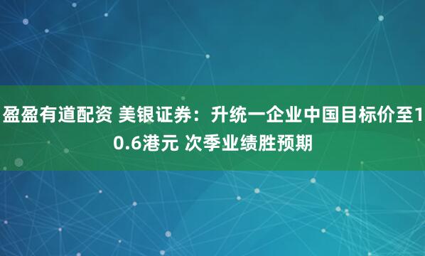 盈盈有道配资 美银证券：升统一企业中国目标价至10.6港元 次季业绩胜预期
